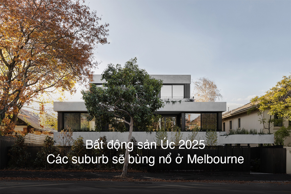 Bất động sản Úc 2025 – các suburb sẽ bùng nổ ở Melbourne